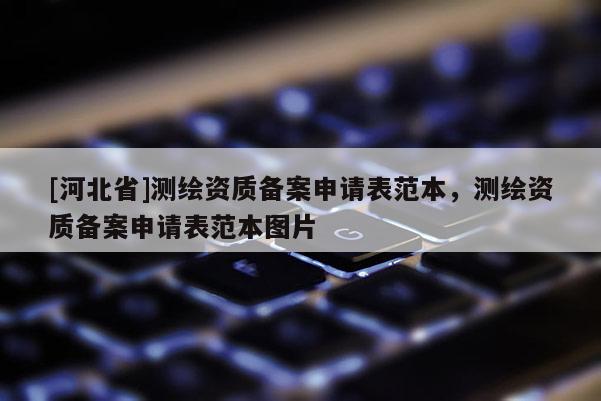 [河北省]測繪資質備案申請表范本，測繪資質備案申請表范本圖片