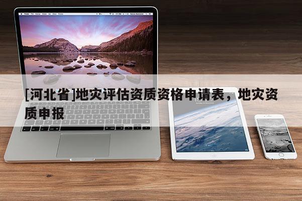 [河北省]地災評估資質資格申請表，地災資質申報