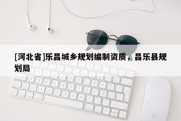 [河北省]樂昌城鄉規劃編制資質，昌樂縣規劃局