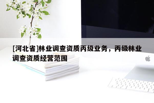 [河北省]林業調查資質丙級業務，丙級林業調查資質經營范圍