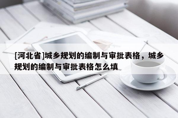 [河北省]城鄉(xiāng)規(guī)劃的編制與審批表格，城鄉(xiāng)規(guī)劃的編制與審批表格怎么填