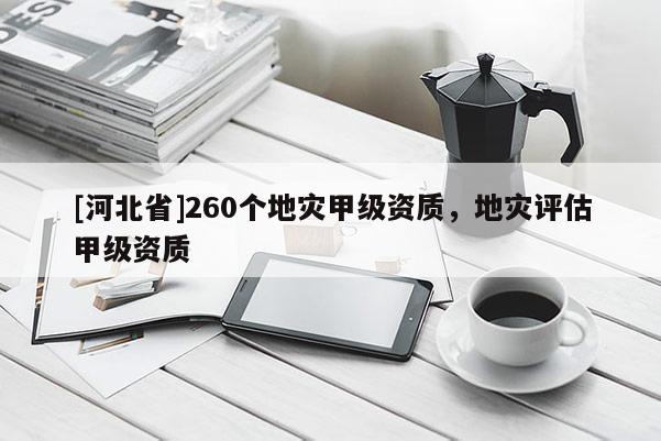 [河北省]260個地災甲級資質，地災評估甲級資質