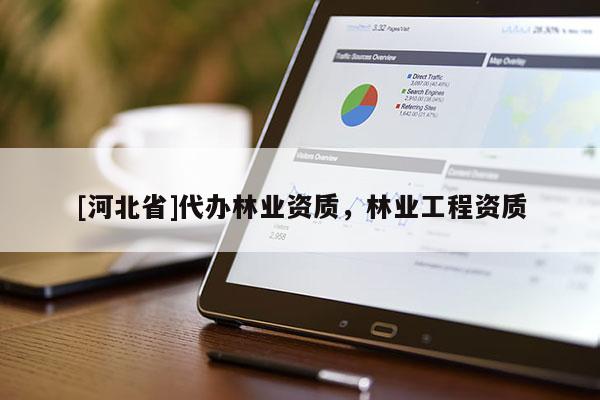 [河北省]代辦林業(yè)資質(zhì)，林業(yè)工程資質(zhì)