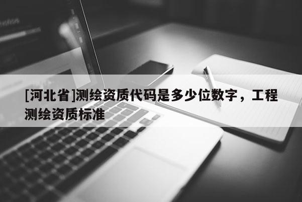 [河北省]測繪資質代碼是多少位數字，工程測繪資質標準