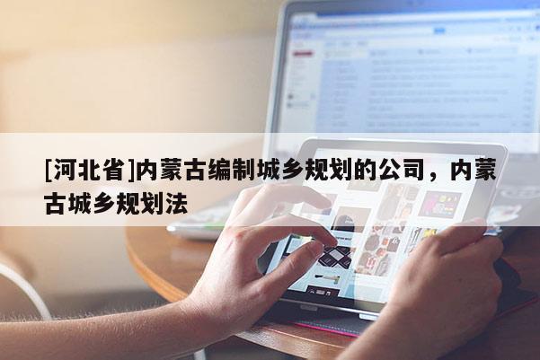 [河北省]內蒙古編制城鄉規劃的公司，內蒙古城鄉規劃法