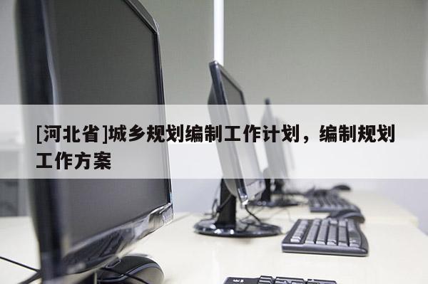 [河北省]城鄉規劃編制工作計劃，編制規劃工作方案