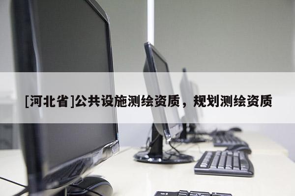 [河北省]公共設施測繪資質，規劃測繪資質