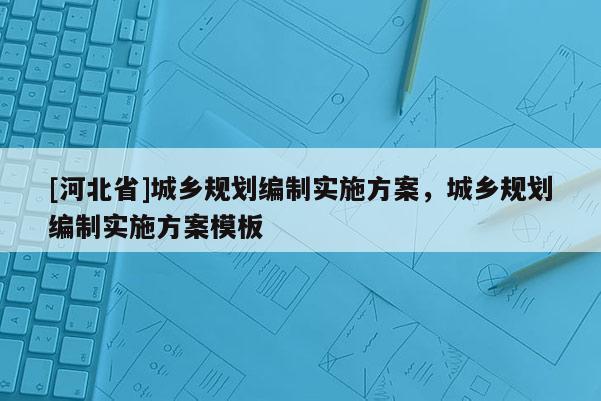[河北省]城鄉規劃編制實施方案，城鄉規劃編制實施方案模板