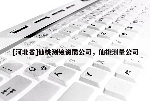 [河北省]仙桃測(cè)繪資質(zhì)公司，仙桃測(cè)量公司