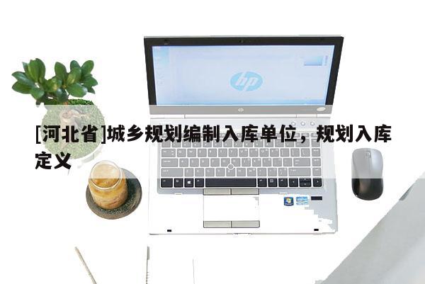 [河北省]城鄉規劃編制入庫單位，規劃入庫定義