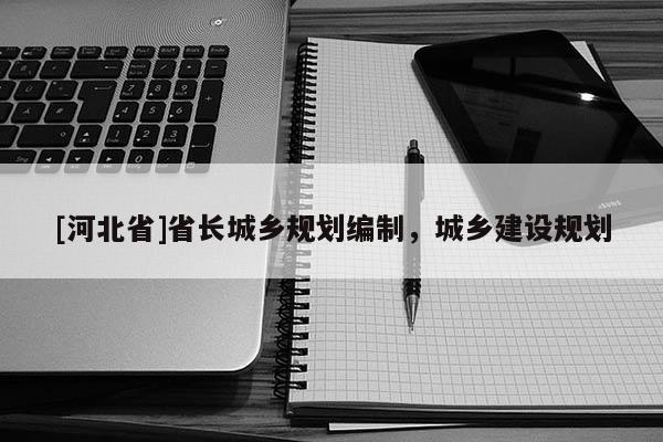 [河北省]省長城鄉(xiāng)規(guī)劃編制，城鄉(xiāng)建設(shè)規(guī)劃