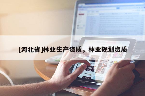 [河北省]林業生產資質，林業規劃資質
