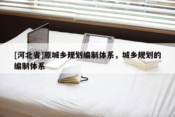 [河北省]原城鄉(xiāng)規(guī)劃編制體系，城鄉(xiāng)規(guī)劃的編制體系