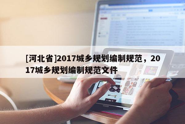 [河北省]2017城鄉規劃編制規范，2017城鄉規劃編制規范文件