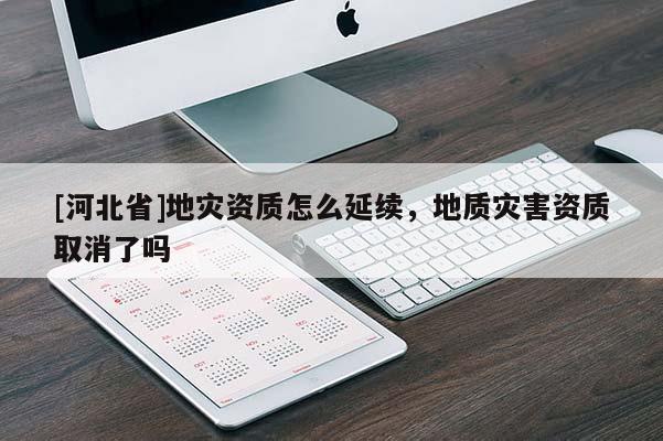 [河北省]地災資質怎么延續，地質災害資質取消了嗎