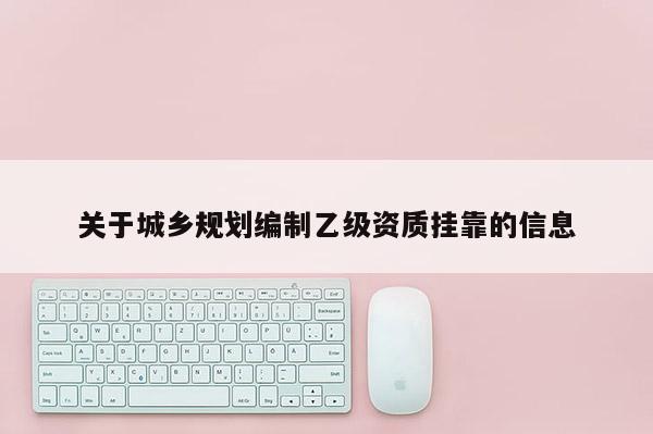關于城鄉規劃編制乙級資質掛靠的信息