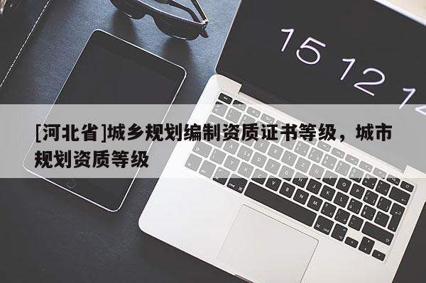 [河北省]城鄉規劃編制資質證書等級，城市規劃資質等級
