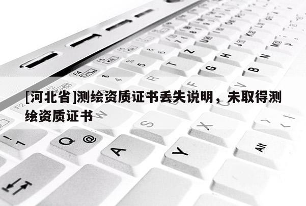 [河北省]測繪資質證書丟失說明，未取得測繪資質證書