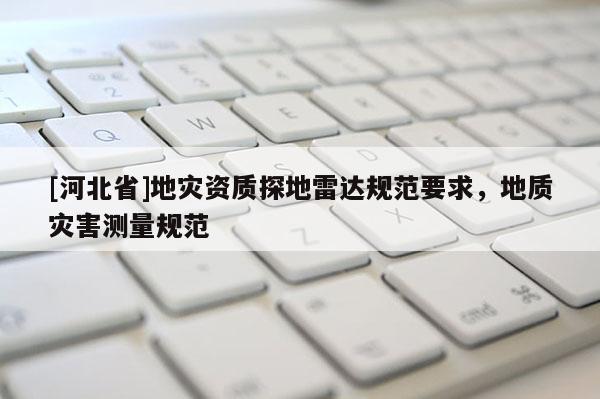[河北省]地災(zāi)資質(zhì)探地雷達(dá)規(guī)范要求，地質(zhì)災(zāi)害測(cè)量規(guī)范