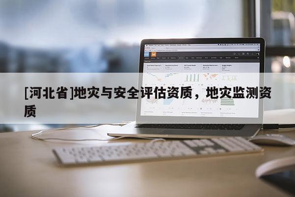 [河北省]地災與安全評估資質，地災監測資質