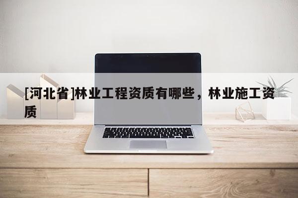 [河北省]林業工程資質有哪些，林業施工資質