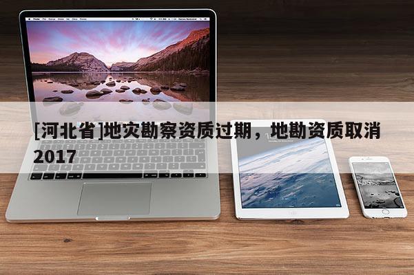 [河北省]地災勘察資質過期，地勘資質取消2017