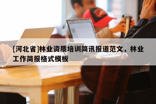 [河北省]林業資質培訓簡訊報道范文，林業工作簡報格式模板