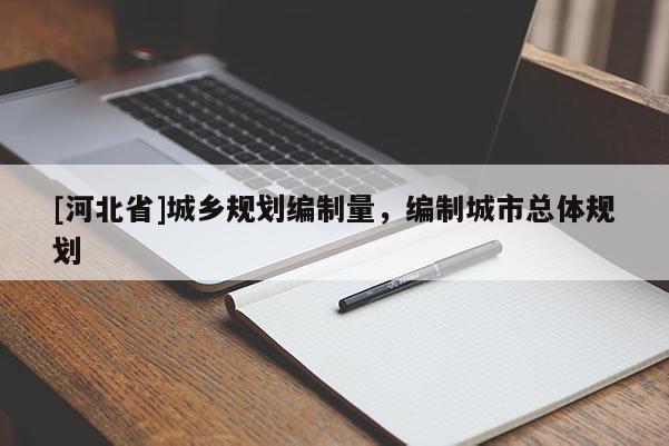 [河北省]城鄉規劃編制量，編制城市總體規劃