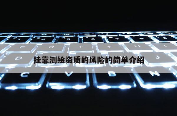 掛靠測(cè)繪資質(zhì)的風(fēng)險(xiǎn)的簡(jiǎn)單介紹