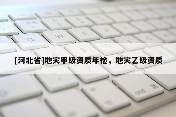 [河北省]地災甲級資質年檢，地災乙級資質
