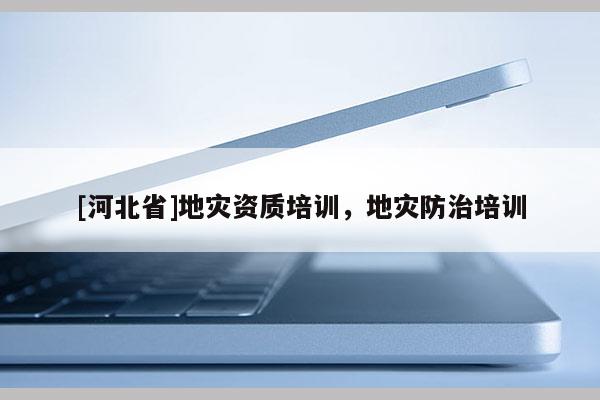 [河北省]地災資質培訓，地災防治培訓