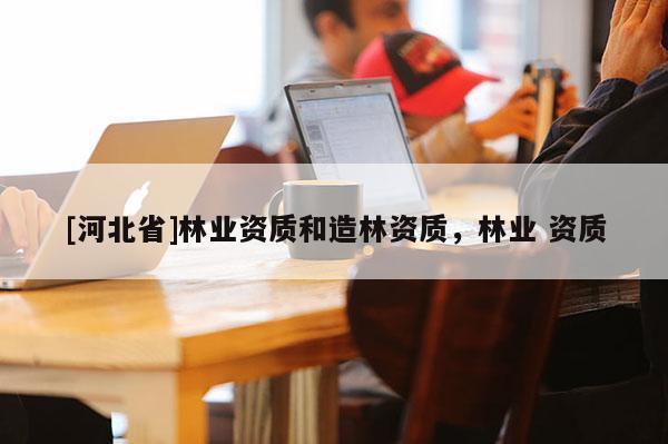 [河北省]林業資質和造林資質，林業 資質