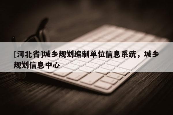[河北省]城鄉規劃編制單位信息系統，城鄉規劃信息中心