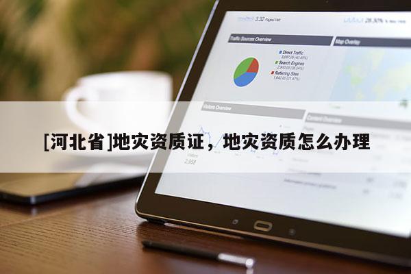 [河北省]地災資質證，地災資質怎么辦理