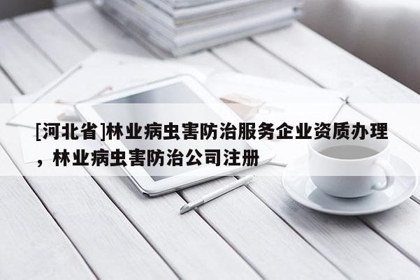 [河北省]林業病蟲害防治服務企業資質辦理，林業病蟲害防治公司注冊