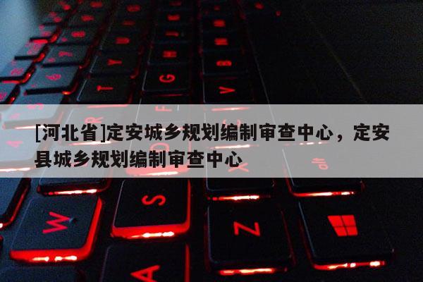 [河北省]定安城鄉規劃編制審查中心，定安縣城鄉規劃編制審查中心