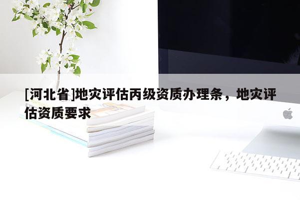[河北省]地災評估丙級資質辦理條，地災評估資質要求