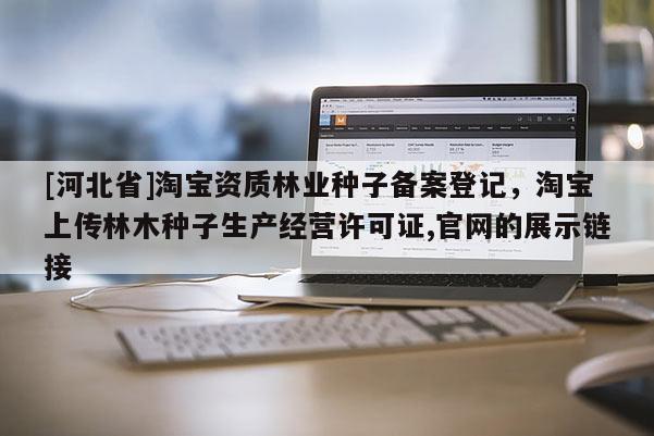 [河北省]淘寶資質(zhì)林業(yè)種子備案登記，淘寶上傳林木種子生產(chǎn)經(jīng)營許可證,官網(wǎng)的展示鏈接