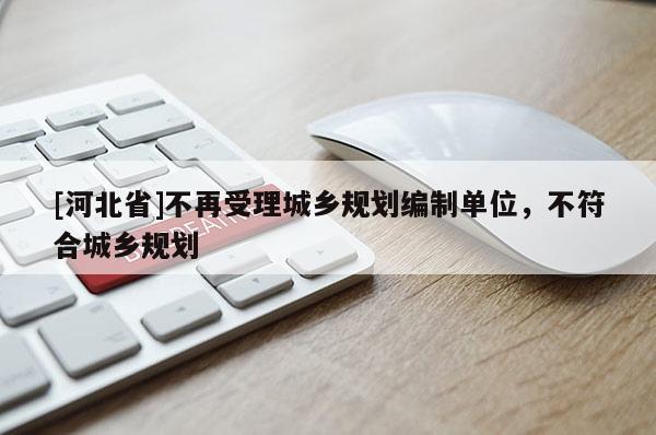 [河北省]不再受理城鄉(xiāng)規(guī)劃編制單位，不符合城鄉(xiāng)規(guī)劃