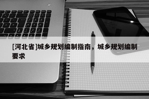 [河北省]城鄉(xiāng)規(guī)劃編制指南，城鄉(xiāng)規(guī)劃編制要求