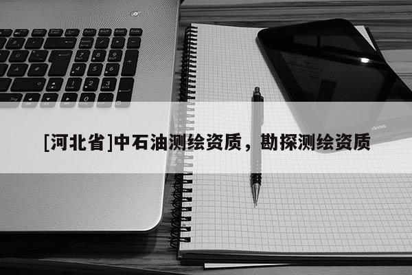 [河北省]中石油測繪資質(zhì)，勘探測繪資質(zhì)