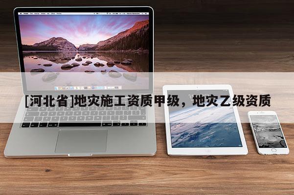 [河北省]地災施工資質甲級，地災乙級資質