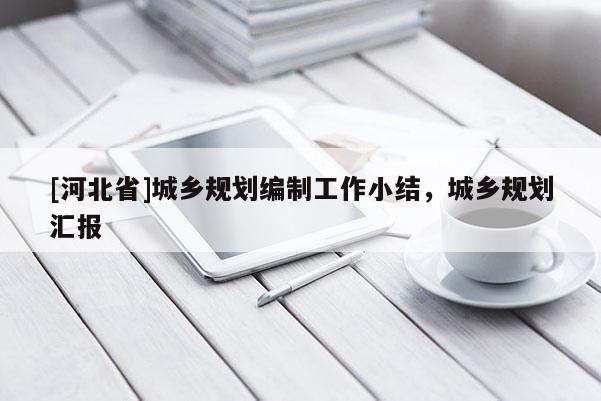 [河北省]城鄉(xiāng)規(guī)劃編制工作小結(jié)，城鄉(xiāng)規(guī)劃匯報(bào)