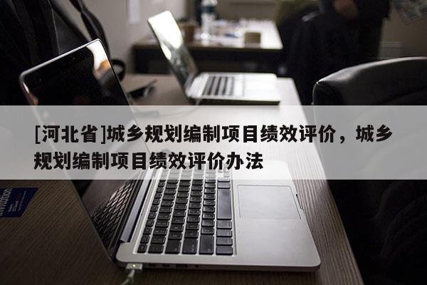 [河北省]城鄉規劃編制項目績效評價，城鄉規劃編制項目績效評價辦法