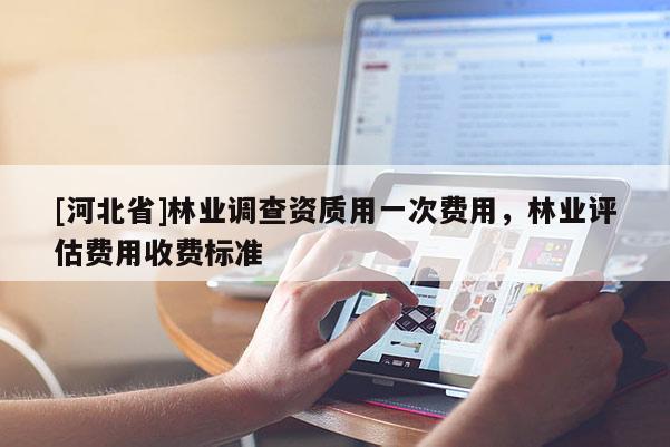 [河北省]林業調查資質用一次費用，林業評估費用收費標準