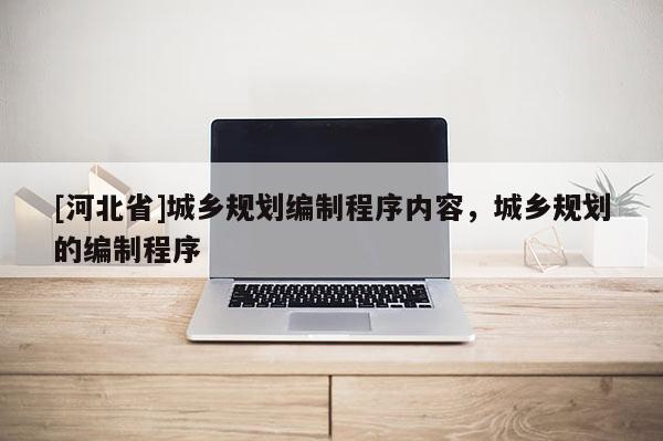 [河北省]城鄉規劃編制程序內容，城鄉規劃的編制程序