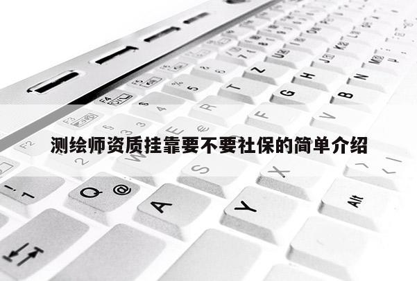 測繪師資質掛靠要不要社保的簡單介紹
