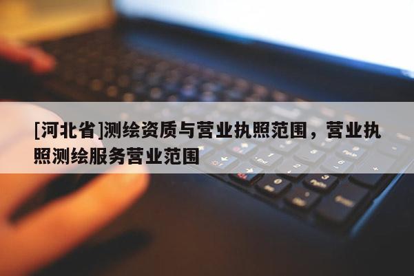 [河北省]測繪資質與營業執照范圍，營業執照測繪服務營業范圍