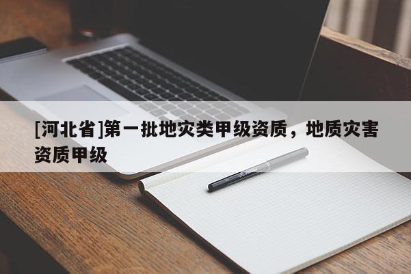 [河北省]第一批地災類甲級資質，地質災害資質甲級