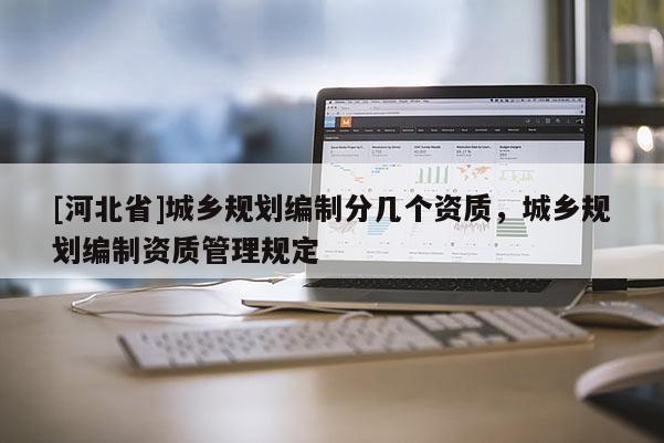 [河北省]城鄉(xiāng)規(guī)劃編制分幾個資質(zhì)，城鄉(xiāng)規(guī)劃編制資質(zhì)管理規(guī)定